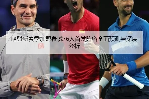 哈登新赛季加盟费城76人首发阵容全面预测与深度分析 - OD SPORTS
