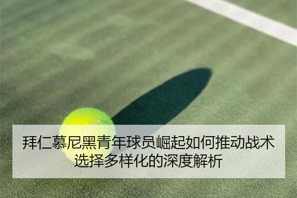 拜仁慕尼黑青年球员崛起如何推动战术选择多样化的深度解析（OD SPORTS）